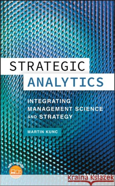 Strategic Analytics: Integrating Management Science and Strategy Martin Kunc 9781118907184