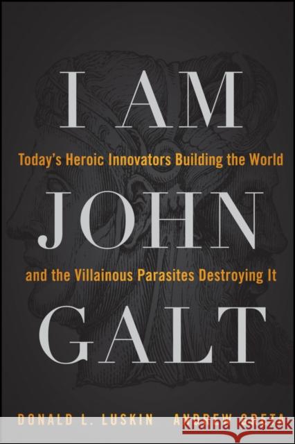 I Am John Galt: Today's Heroic Innovators Building the World and the Villainous Parasites Destroying It Luskin, Donald 9781118907535 John Wiley & Sons
