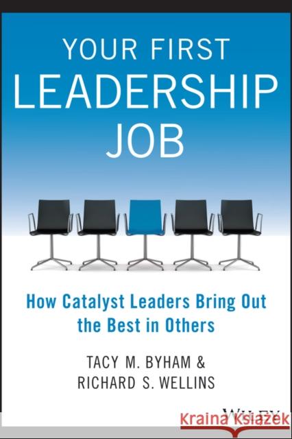 Your First Leadership Job - How Catalyst Leaders Bring Out the Best in Others T Byham 9781118911952 John Wiley & Sons