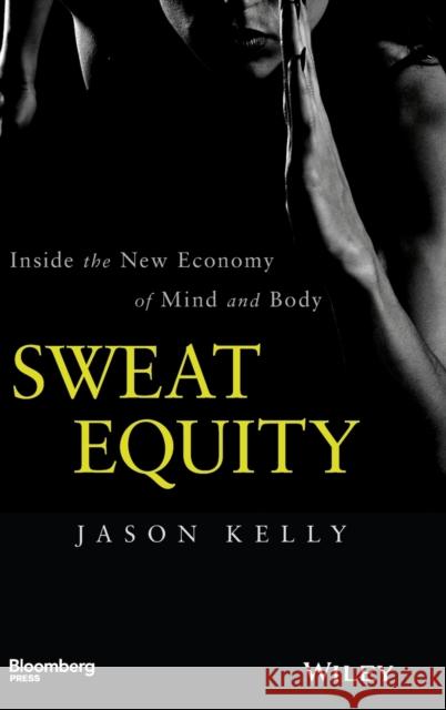 Sweat Equity: Inside the New Economy of Mind and Body Kelly, Jason 9781118914595 John Wiley & Sons
