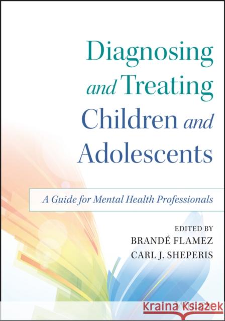 Diagnosing and Treating Children and Adolescents: A Guide for Mental Health Professionals Flamez, Brandé 9781118917923 John Wiley & Sons