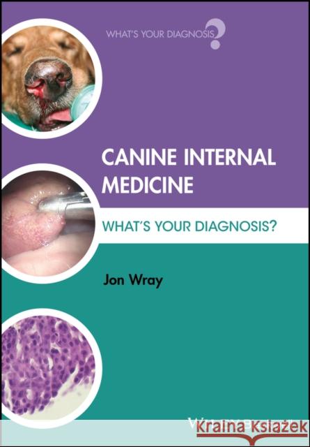 Canine Internal Medicine: What's Your Diagnosis? Jon Wray 9781118918173 Wiley-Blackwell