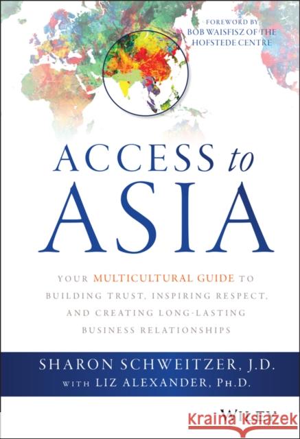 Access to Asia: Your Multicultural Guide to Building Trust, Inspiring Respect, and Creating Long-Lasting Business Relationships Schweitzer, Sharon 9781118919019