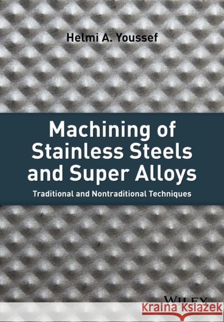 Machining of Stainless Steels and Super Alloys: Traditional and Nontraditional Techniques Youssef, Helmi A. 9781118919569