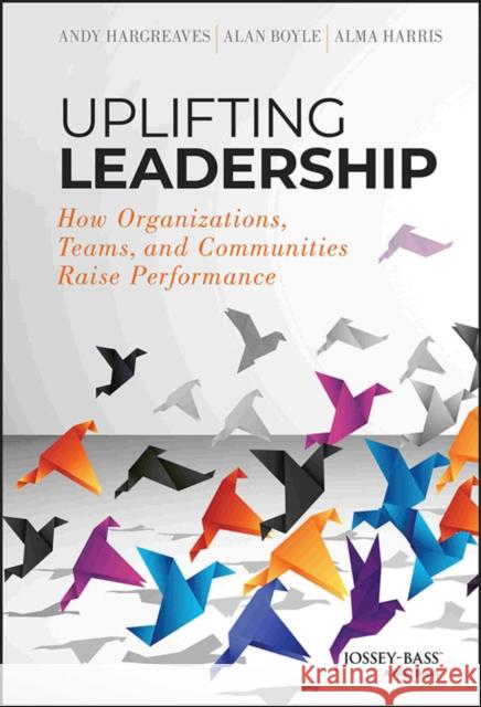 Uplifting Leadership: How Organizations, Teams, and Communities Raise Performance Alma Harris 9781118921326 John Wiley & Sons Inc