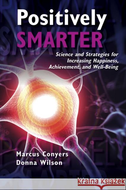 Positively Smarter: Science and Strategies for Increasing Happiness, Achievement, and Well-Being Conyers, Marcus 9781118926093