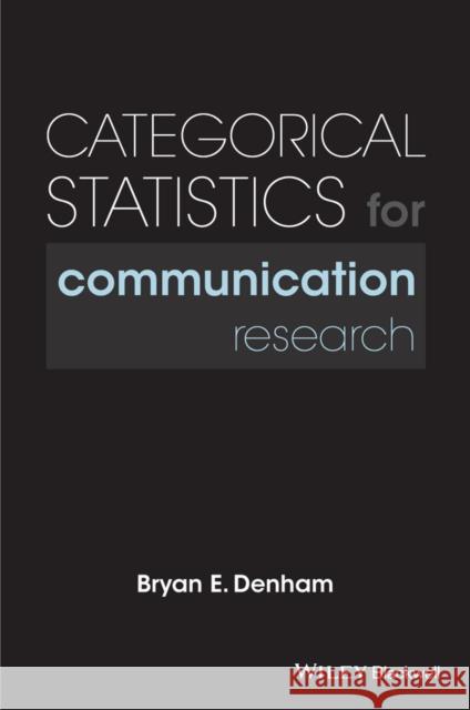 Categorical Statistics for Communication Research Bryan E. Denham 9781118927090 Wiley-Blackwell