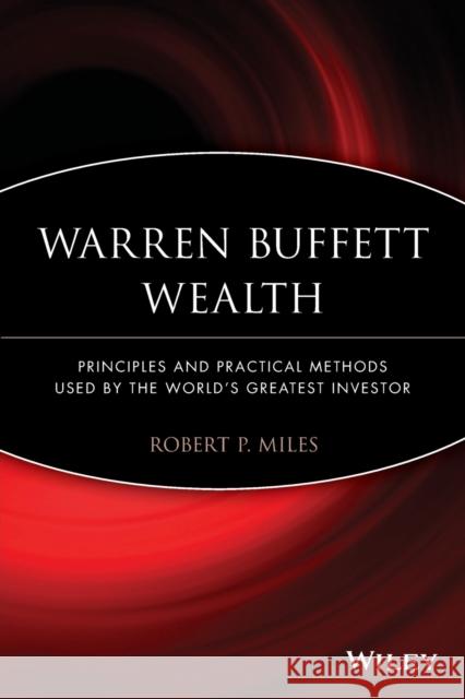 Warren Buffett Wealth: Principles and Practical Methods Used by the World's Greatest Investor Miles, Robert P. 9781118929049