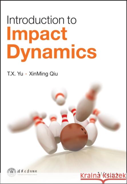 Introduction to Impact Dynamics Yu, T. X.; Qiu, Xinming 9781118929841