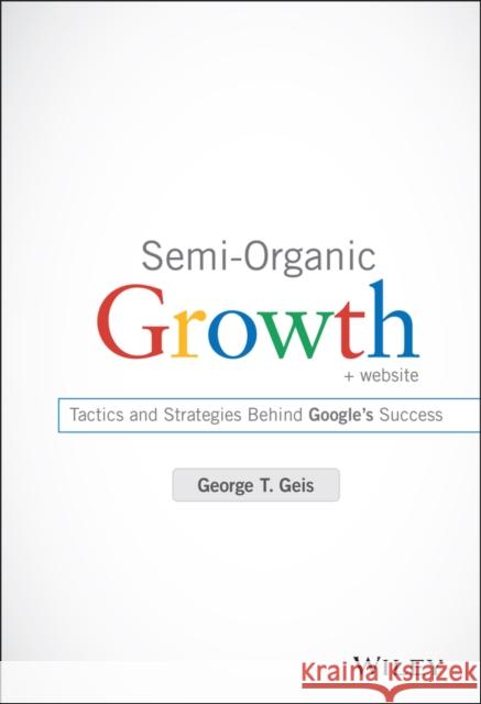 Semi-Organic Growth: Tactics and Strategies Behind Google's Success Geis, George T. 9781118933220 John Wiley & Sons