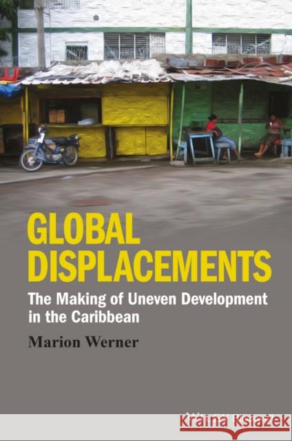 Global Displacements: The Making of Uneven Development in the Caribbean Werner, Marion 9781118941980