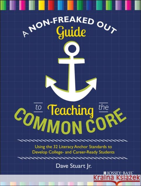 A Non-Freaked Out Guide to Teaching the Common Core: Using the 32 Literacy Anchor Standards to Develop College- And Career-Ready Students Stuart, Dave 9781118952269