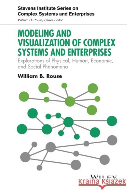 Modeling and Visualization of Complex Systems and Enterprises: Explorations of Physical, Human, Economic, and Social Phenomena Rouse, William B. 9781118954133 John Wiley & Sons