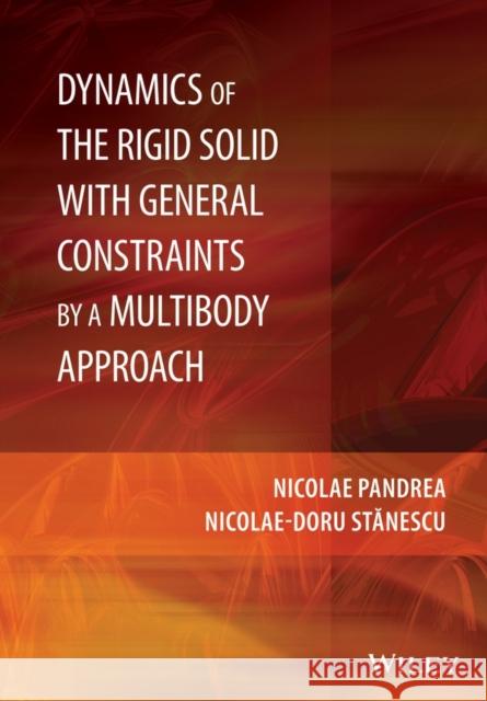 Dynamics of the Rigid Solid with General Constraints by a Multibody Approach Pandrea, Nicolae; Stanescu, Nicolae–Doru 9781118954386