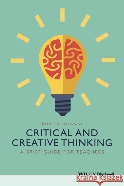 Critical and Creative Thinking: A Brief Guide for Teachers DiYanni, Robert 9781118955383