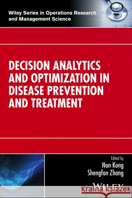 Decision Analytics and Optimization in Disease Prevention and Treatment Nan Kong Shengfan Zhang 9781118960127 Wiley