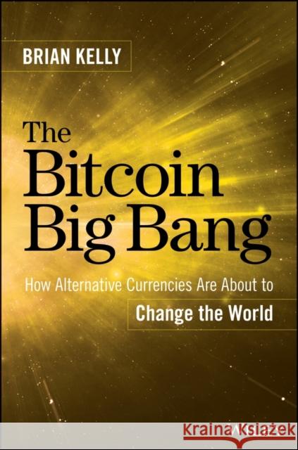 The Bitcoin Big Bang: How Alternative Currencies Are about to Change the World Kelly, Brian 9781118963661