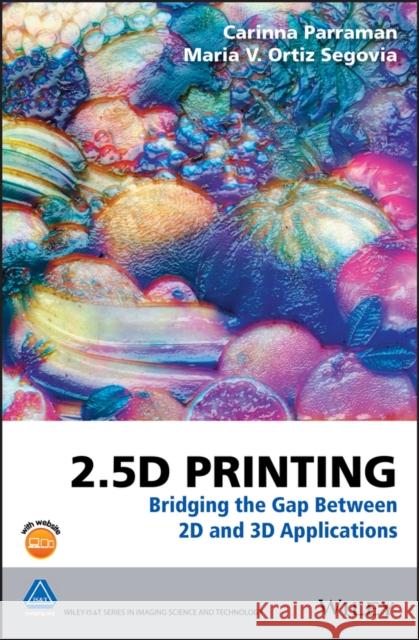 2.5d Printing: Bridging the Gap Between 2D and 3D Applications Ortiz Segovia, Maria V. 9781118967300