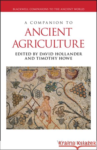 A Companion to Ancient Agriculture David Hollander Timothy Howe 9781118970928