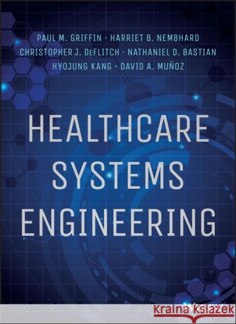 Healthcare Systems Engineering Griffin, Paul M.; Black Nembhard, Harriet; DeFlitch, Christopher 9781118971086