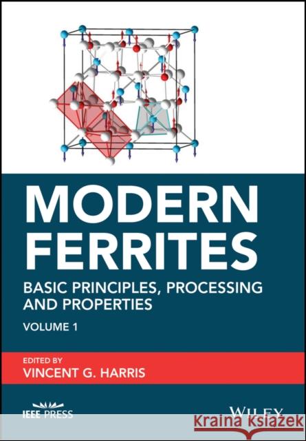 Modern Ferrites, Volume 1: Basic Principles, Processing and Properties Harris, Vincent G. 9781118971468 John Wiley & Sons Inc