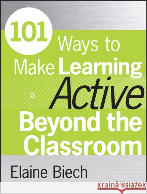101 Ways to Make Learning Active Beyond the Classroom Biech, Elaine 9781118971987 John Wiley & Sons