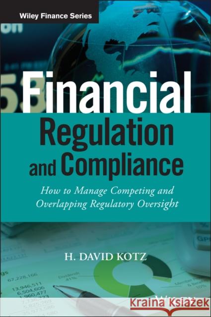 Financial Regulation and Compliance : How to Manage Competing and Overlapping Regulatory Oversight + Website Kotz, H. David 9781118972212 
