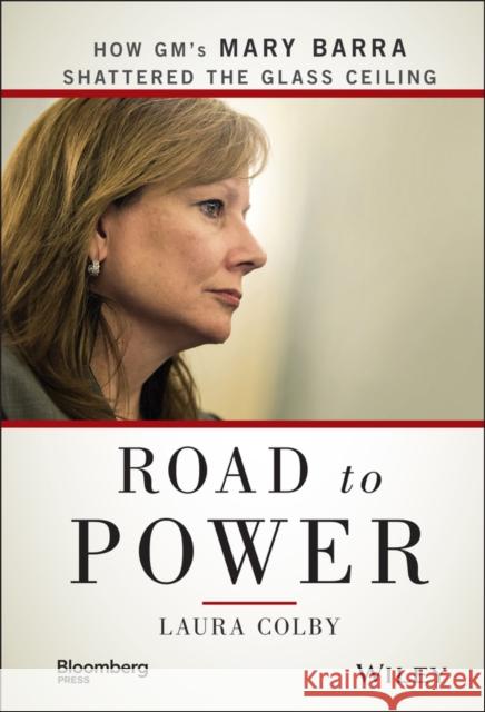 Road to Power: How Gm's Mary Barra Shattered the Glass Ceiling Colby, Laura 9781118972632 John Wiley & Sons