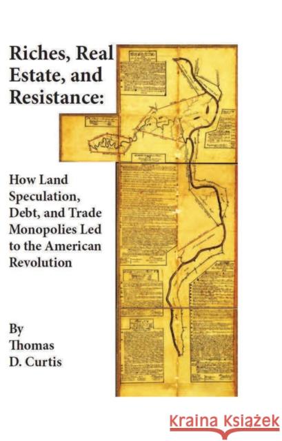 Riches, Real Estate, and Resistance: How Land Speculation, Debt, and Trade Monopolies Led to the American Revolution Curtis, Thomas D. 9781118973929 John Wiley & Sons
