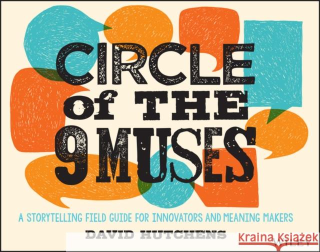 Circle of the 9 Muses: A Storytelling Field Guide for Innovators and Meaning Makers Hutchens, David 9781118973967 John Wiley & Sons
