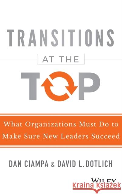Transitions at the Top: What Organizations Must Do to Make Sure New Leaders Succeed Ciampa, Dan 9781118975084