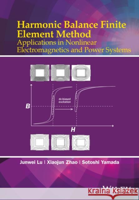 Harmonic Balance Finite Element Method: Applications in Nonlinear Electromagnetics and Power Systems Lu, Junwei 9781118975763