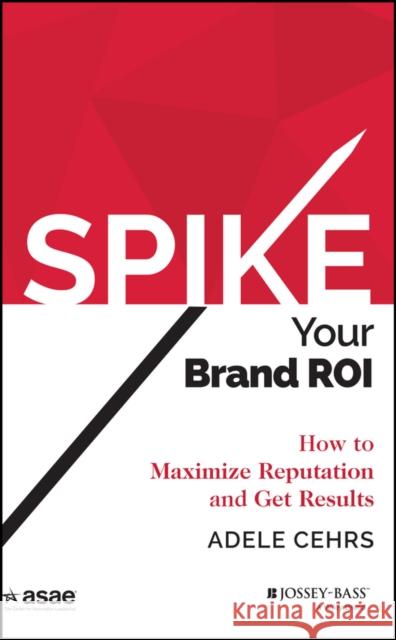 Spike Your Brand Roi: How to Maximize Reputation and Get Results Cehrs, Adele R. 9781118976661 John Wiley & Sons
