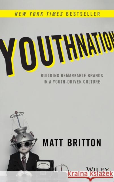 Youthnation: Building Remarkable Brands in a Youth-Driven Culture Britton, Matt 9781118981146 John Wiley & Sons