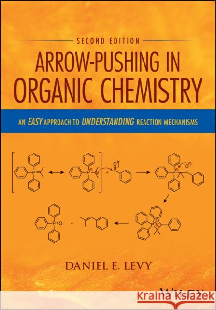 Arrow-Pushing in Organic Chemistry: An Easy Approach to Understanding Reaction Mechanisms Levy, Daniel E. 9781118991329
