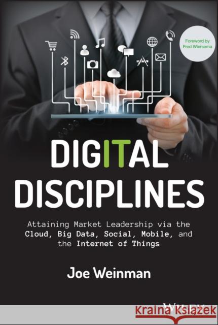 Digital Disciplines: Attaining Market Leadership Via the Cloud, Big Data, Social, Mobile, and the Internet of Things Weinman, Joe 9781118995396 John Wiley & Sons