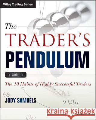 The Trader's Pendulum: The 10 Habits of Highly Successful Traders Samuels, Jody 9781118995570 John Wiley & Sons