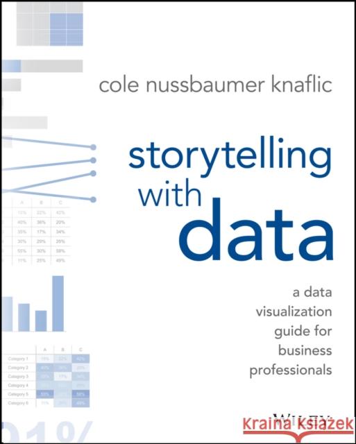 Storytelling with Data: A Data Visualization Guide for Business Professionals Cole Nussbaumer Knaflic 9781119002253 John Wiley & Sons Inc