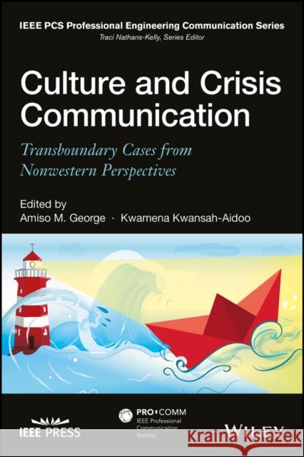 Culture and Crisis Communication: Transboundary Cases from Nonwestern Perspectives George, Amiso M.; Kwansah–Aidoo, Kwamena 9781119009757