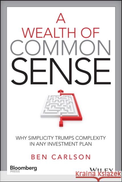 A Wealth of Common Sense: Why Simplicity Trumps Complexity in Any Investment Plan Carlson, Ben 9781119024927 Bloomberg Press