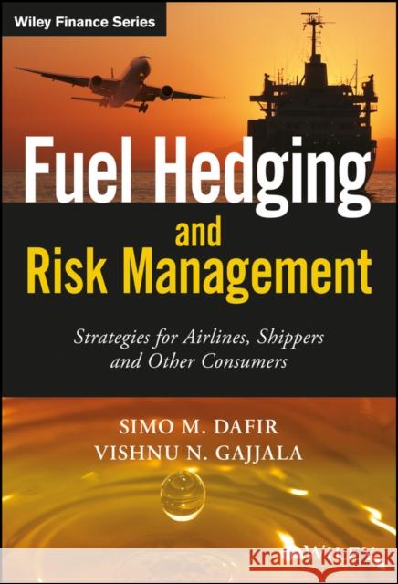 Fuel Hedging and Risk Management : Strategies for Airlines, Shippers and Other Consumers Dafir, Mohamed; Gajjala, Vishnu Nandan 9781119026723 