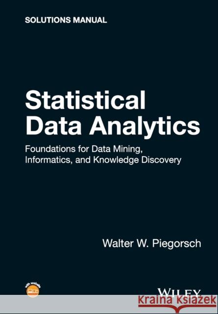 Statistical Data Analytics: Foundations for Data Mining, Informatics, and Knowledge Discovery, Solutions Manual Piegorsch, W 9781119030652 John Wiley & Sons