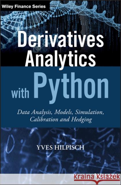 Derivatives Analytics with Python: Data Analysis, Models, Simulation, Calibration and Hedging Hilpisch, Yves 9781119037996