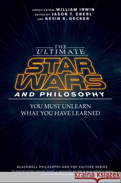 The Ultimate Star Wars and Philosophy: You Must Unlearn What You Have Learned Eberl, Jason T. 9781119038061