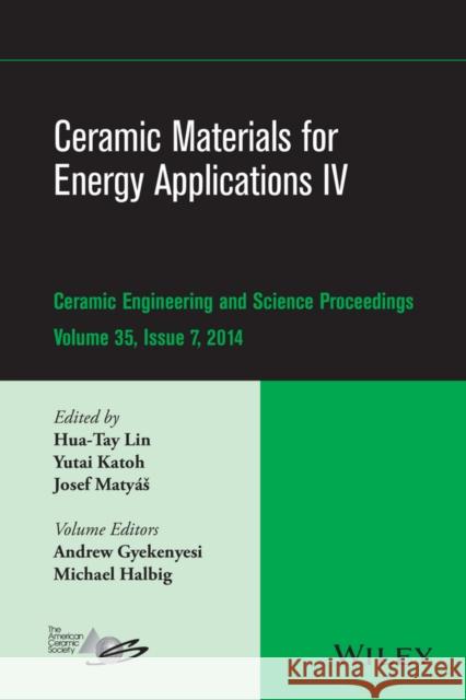 Ceramic Materials for Energy Applications IV: A Collection of Papers Presented at the 38th International Conference on Advanced Ceramics and Composite Lin, Hua–Tay; Katoh, Yutai; Matyas, Josef 9781119040279