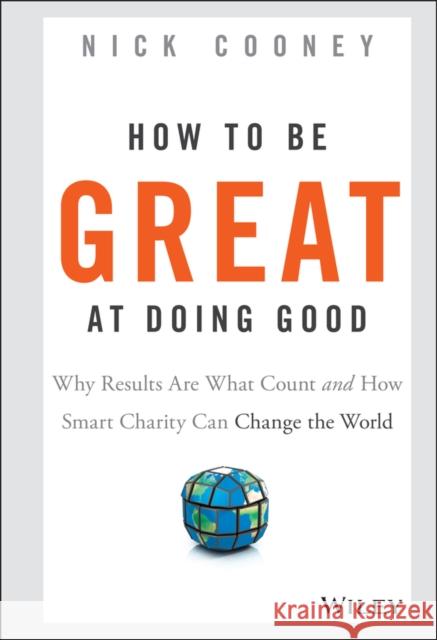 How to Be Great at Doing Good: Why Results Are What Count and How Smart Charity Can Change the World Cooney, Nick 9781119041719 John Wiley & Sons