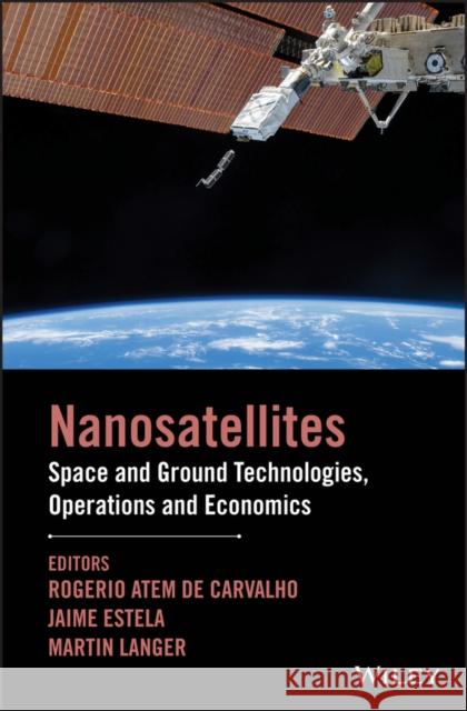 Nanosatellites: Space and Ground Technologies, Operations and Economics Atem de Carvalho, Rogerio 9781119042037 John Wiley & Sons