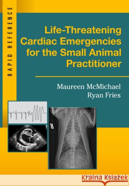 Life-Threatening Cardiac Emergencies for the Small Animal Practitioner Maureen McMichael Ryan Fries 9781119042075 Wiley-Blackwell