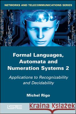 Formal Languages, Automata and Numeration Systems 2: Applications to Recognizability and Decidability Michel Rigo   9781119042853
