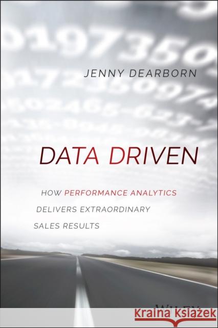 Data Driven: How Performance Analytics Delivers Extraordinary Sales Results Dearborn, Jenny 9781119043126